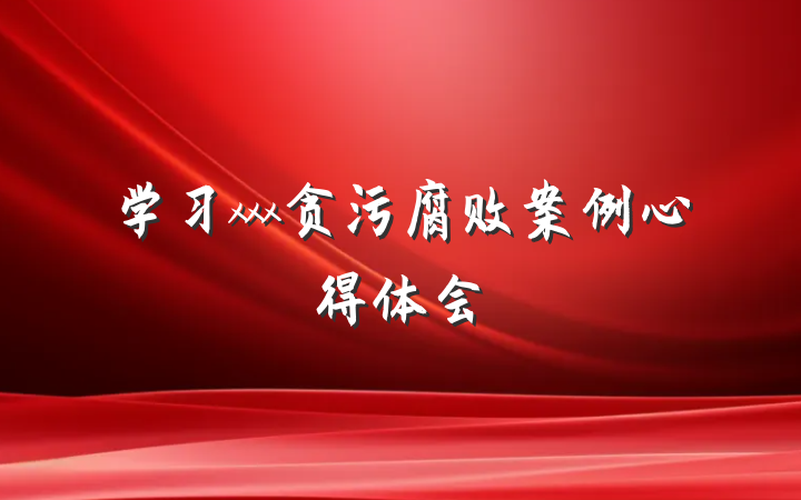 学习xxx贪污腐败案例心得体会