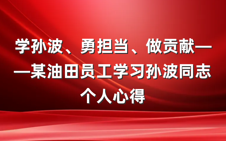 学孙波、勇担当、做贡献——某油田员工学习孙波同志个人心得