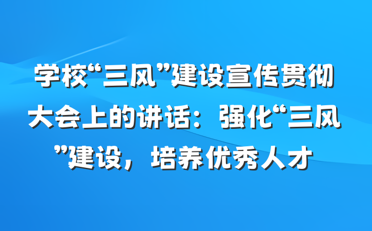 学校“三风”建设宣传贯彻大会上的讲话：强化“三风”建设，培养优秀人才