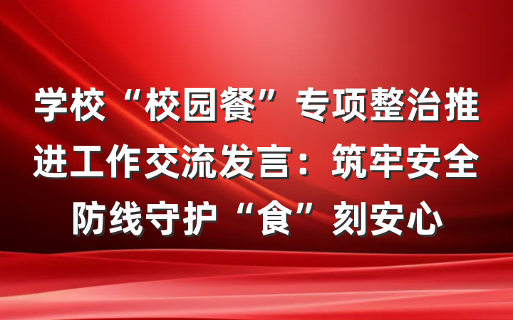 学校“校园餐”专项整治推进工作交流发言：筑牢安全防线守护“食”刻安心