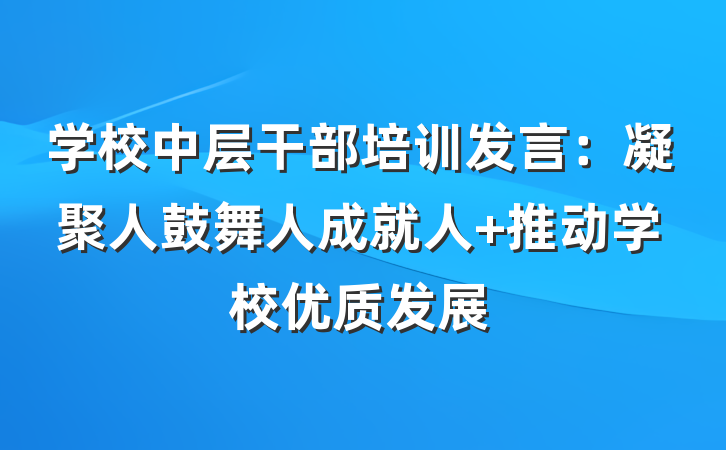 学校中层干部培训发言：凝聚人鼓舞人成就人 推动学校优质发展