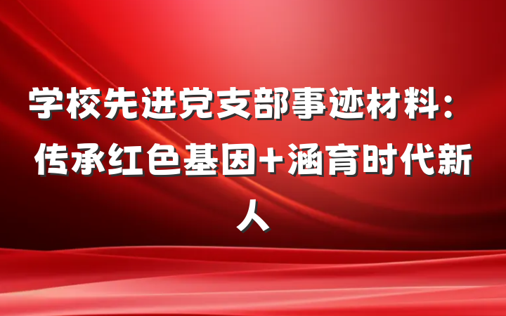 学校先进党支部事迹材料：传承红色基因 涵育时代新人