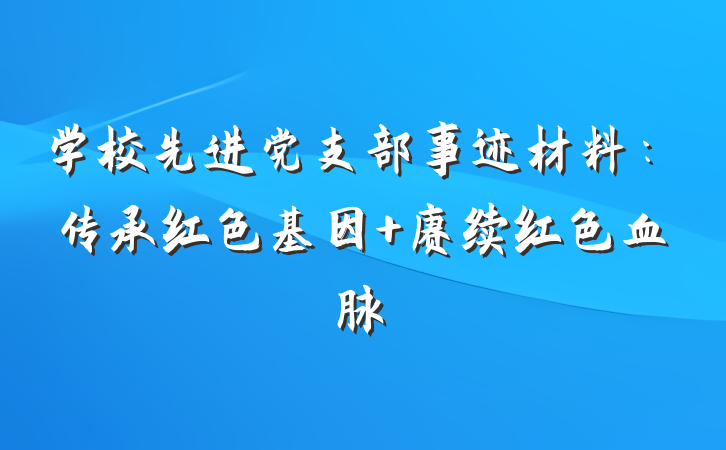 学校先进党支部事迹材料：传承红色基因 赓续红色血脉