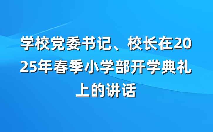 学校党委书记、校长在2025年春季小学部开学典礼上的讲话