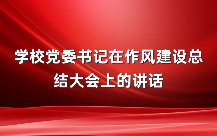 学校党委书记在作风建设总结大会上的讲话