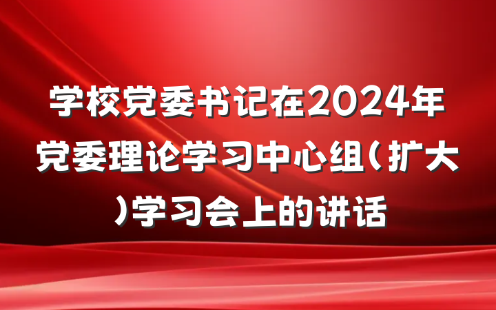 学校党委书记在2024年党委理论学习中心组（扩大）学习会上的讲话