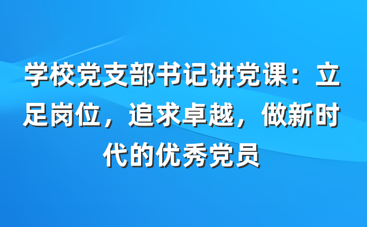 学校党支部书记讲党课：立足岗位，追求卓越，做新时代的优秀党员