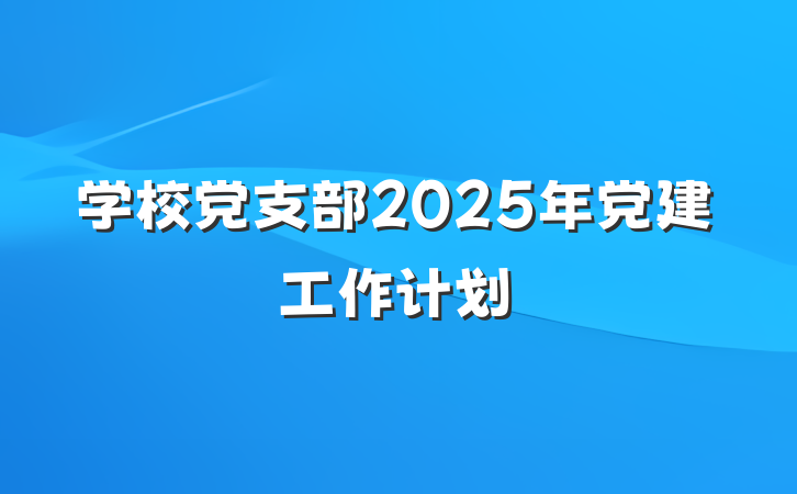学校党支部2025年党建工作计划