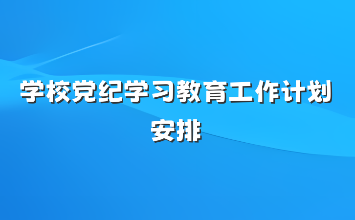 学校党纪学习教育工作计划安排