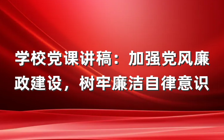 学校党课讲稿：加强党风廉政建设，树牢廉洁自律意识