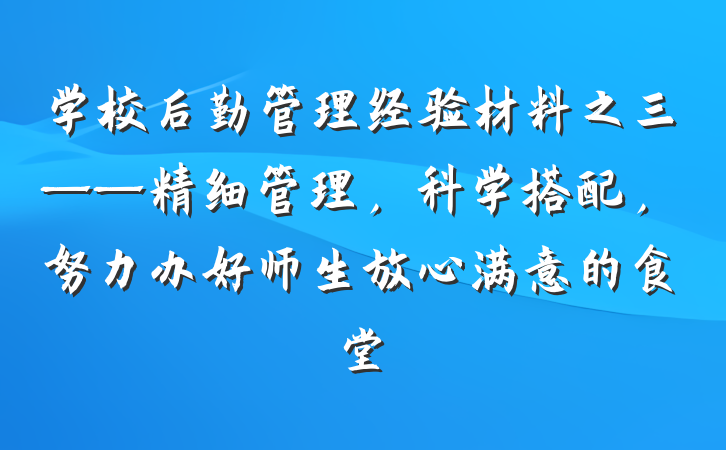 学校后勤管理经验材料之三——精细管理，科学搭配，努力办好师生放心满意的食堂