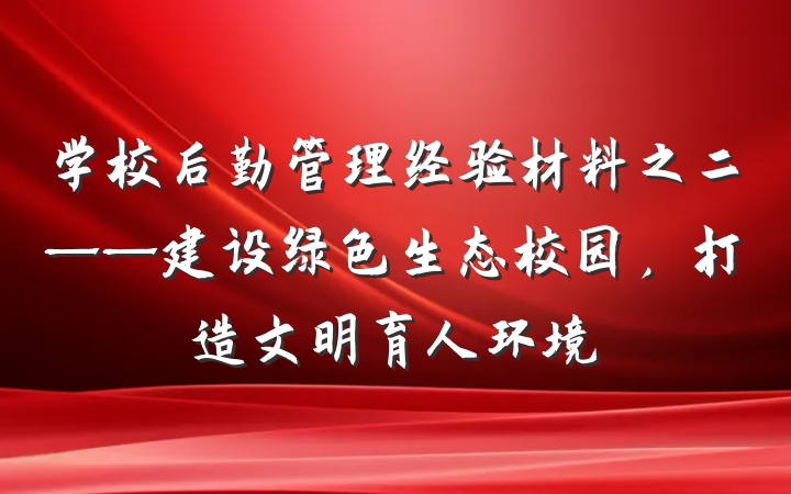 学校后勤管理经验材料之二——建设绿色生态校园，打造文明育人环境