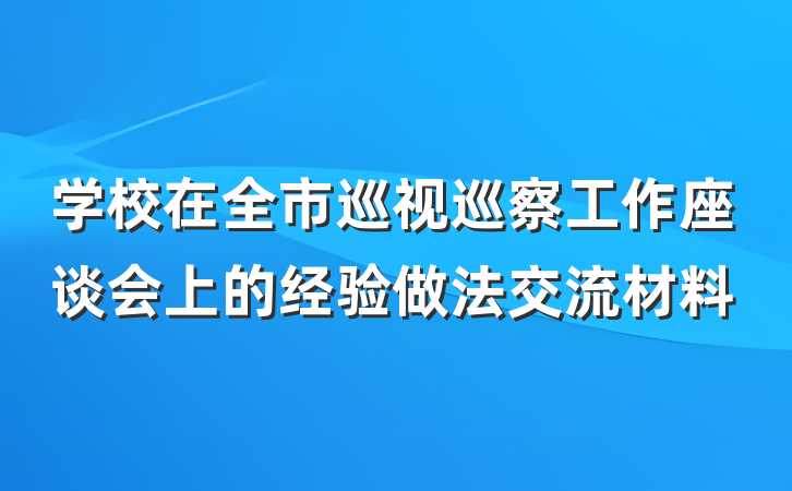学校在全市巡视巡察工作座谈会上的经验做法交流材料