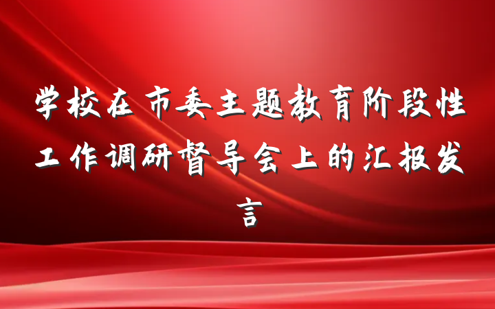 学校在市委主题教育阶段性工作调研督导会上的汇报发言