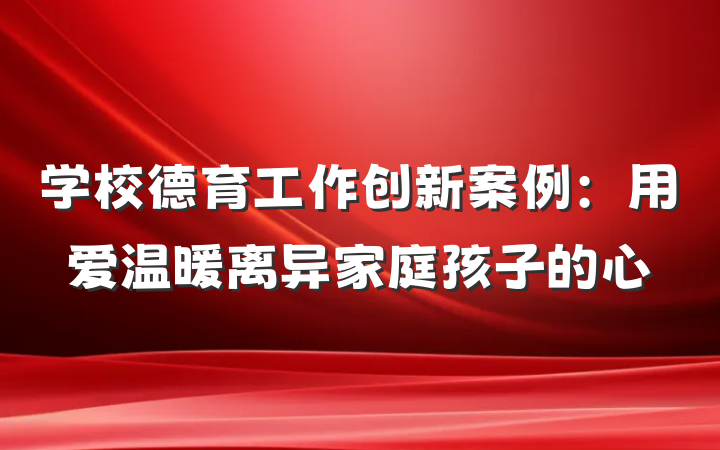 学校德育工作创新案例：用爱温暖离异家庭孩子的心
