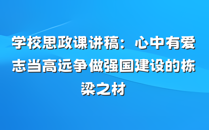 学校思政课讲稿：心中有爱志当高远争做强国建设的栋梁之材