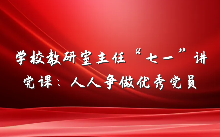 学校教研室主任“七一”讲党课：人人争做优秀党员