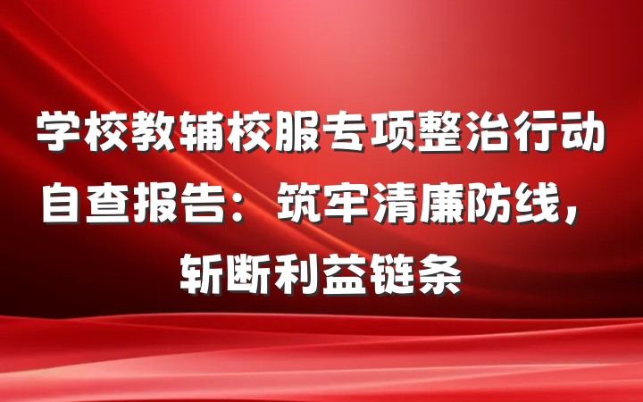 学校教辅校服专项整治行动自查报告：筑牢清廉防线，斩断利益链条