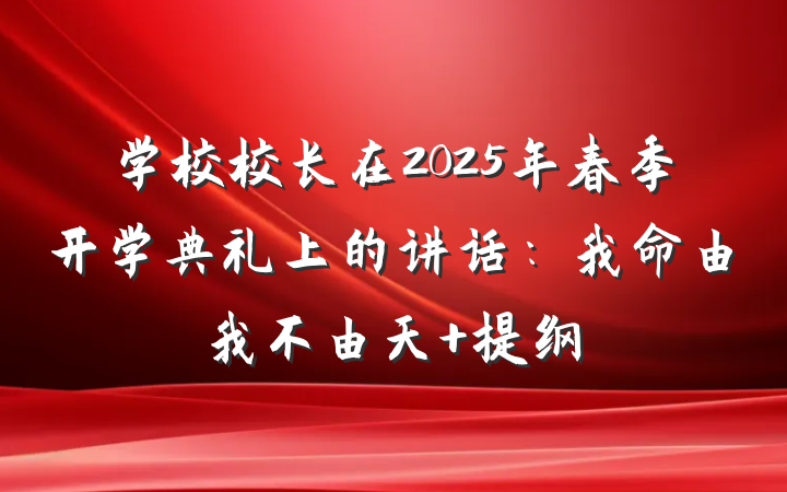 学校校长在2025年春季开学典礼上的讲话：我命由我不由天 提纲