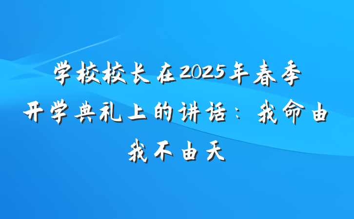 学校校长在2025年春季开学典礼上的讲话：我命由我不由天