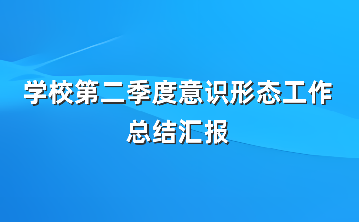 学校第二季度意识形态工作总结汇报