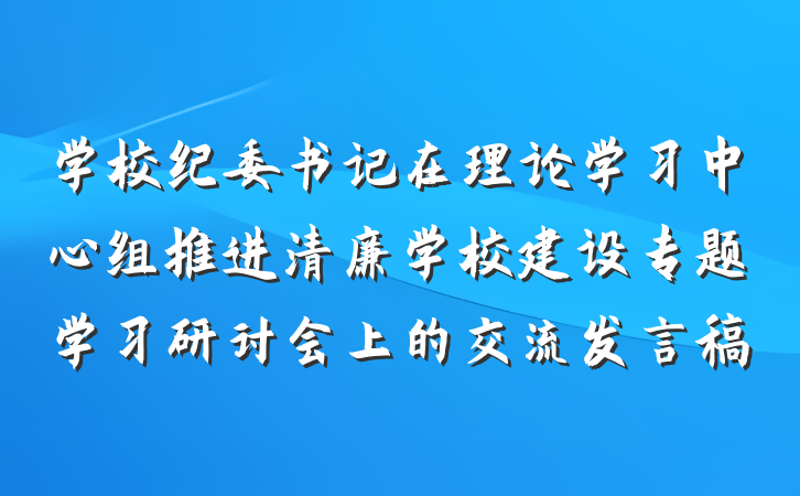 学校纪委书记在理论学习中心组推进清廉学校建设专题学习研讨会上的交流发言稿