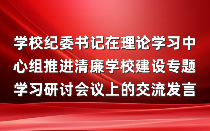学校纪委书记在理论学习中心组推进清廉学校建设专题学习研讨会议上的交流发言