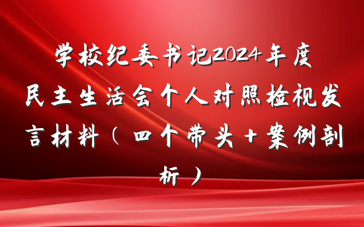 学校纪委书记2024年度民主生活会个人对照检视发言材料（四个带头＋案例剖析）