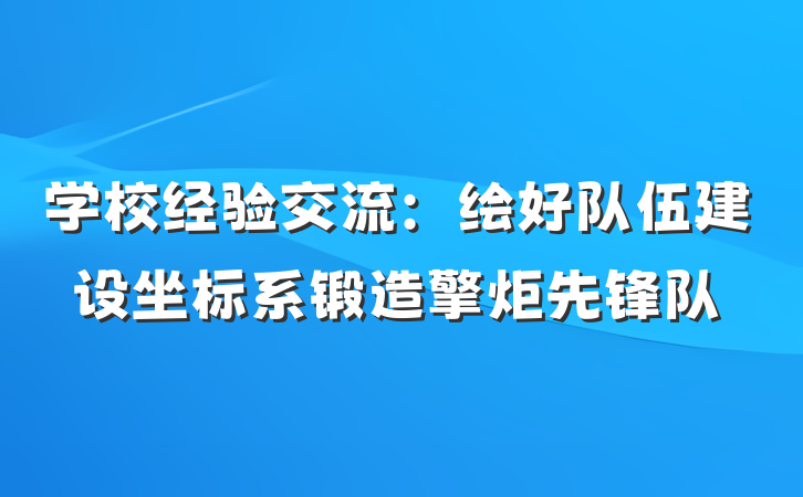 学校经验交流：绘好队伍建设坐标系锻造擎炬先锋队