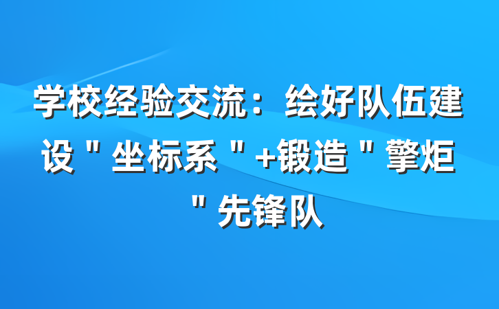 学校经验交流：绘好队伍建设＂坐标系＂ 锻造＂擎炬＂先锋队