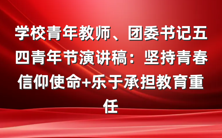 学校青年教师、团委书记五四青年节演讲稿：坚持青春信仰使命 乐于承担教育重任