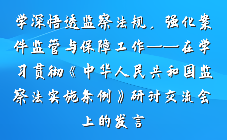 学深悟透监察法规，强化案件监管与保障工作——在学习贯彻《中华人民共和国监察法实施条例》研讨交流会上的发言