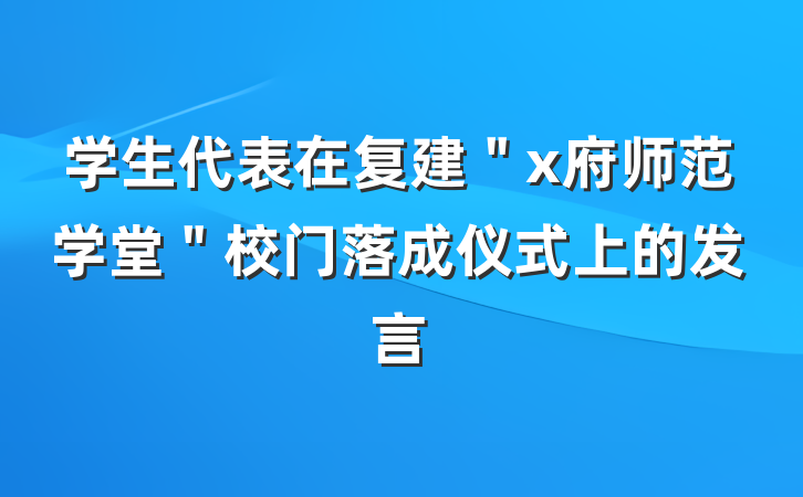 学生代表在复建＂x府师范学堂＂校门落成仪式上的发言