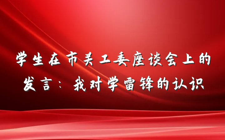 学生在市关工委座谈会上的发言：我对学雷锋的认识