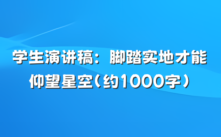 学生演讲稿：脚踏实地才能仰望星空（约1000字）