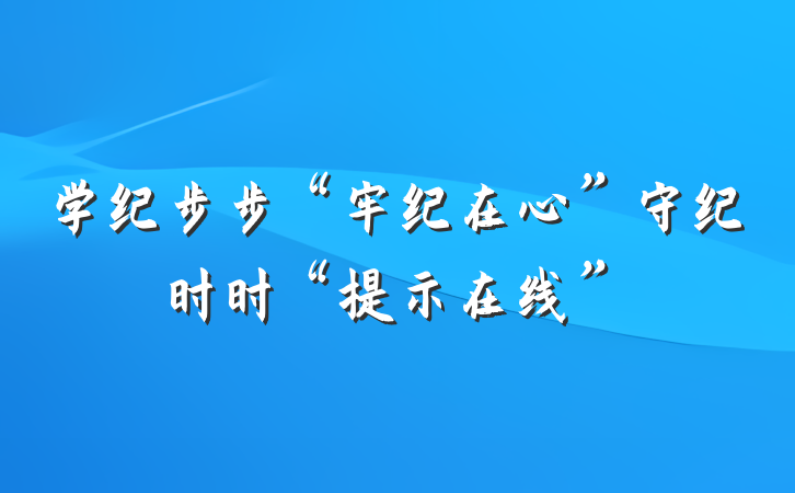 学纪步步“牢纪在心”守纪时时“提示在线”