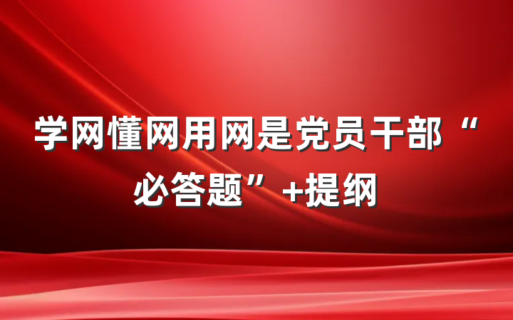 学网懂网用网是党员干部“必答题” 提纲