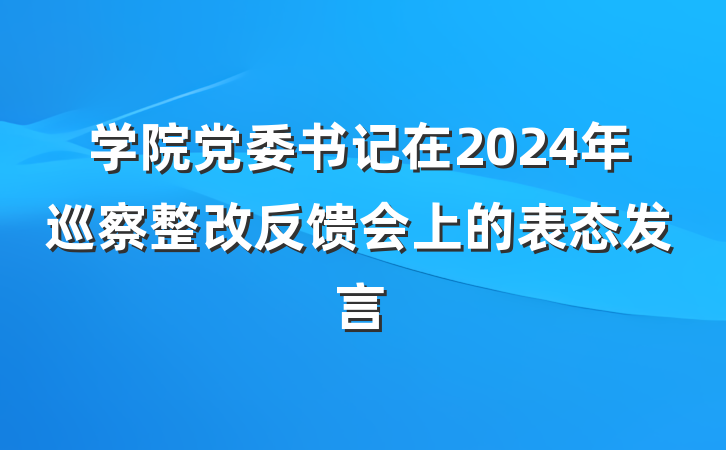 学院党委书记在2024年巡察整改反馈会上的表态发言