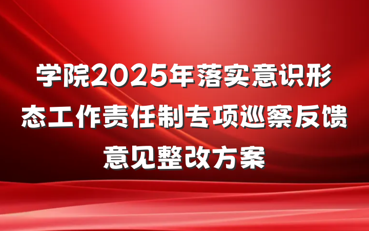 学院2025年落实意识形态工作责任制专项巡察反馈意见整改方案