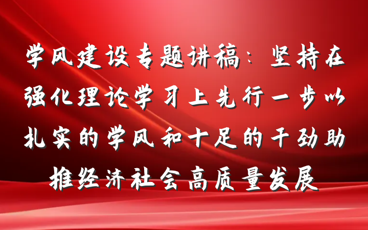学风建设专题讲稿：坚持在强化理论学习上先行一步以扎实的学风和十足的干劲助推经济社会高质量发展