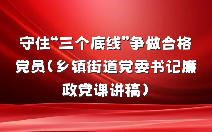 守住“三个底线”争做合格党员（乡镇街道党委书记廉政党课讲稿）