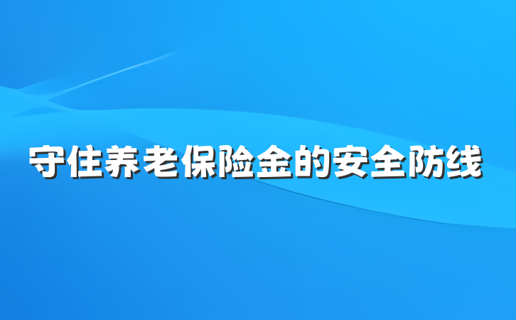 守住养老保险金的安全防线