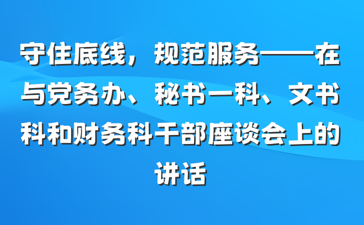 守住底线，规范服务——在与党务办、秘书一科、文书科和财务科干部座谈会上的讲话
