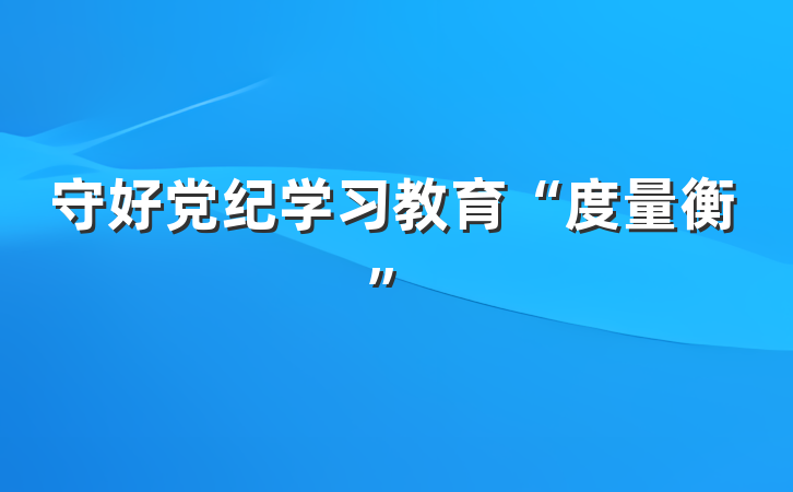 守好党纪学习教育“度量衡”