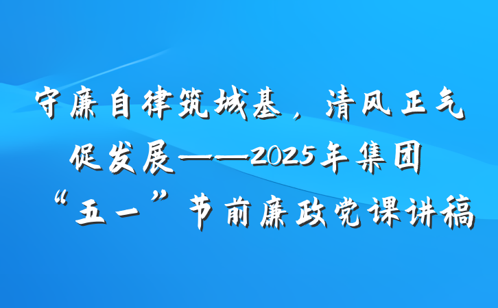守廉自律筑城基，清风正气促发展——2025年集团“五一”节前廉政党课讲稿