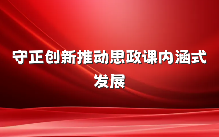 守正创新推动思政课内涵式发展