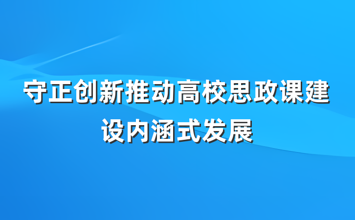 守正创新推动高校思政课建设内涵式发展
