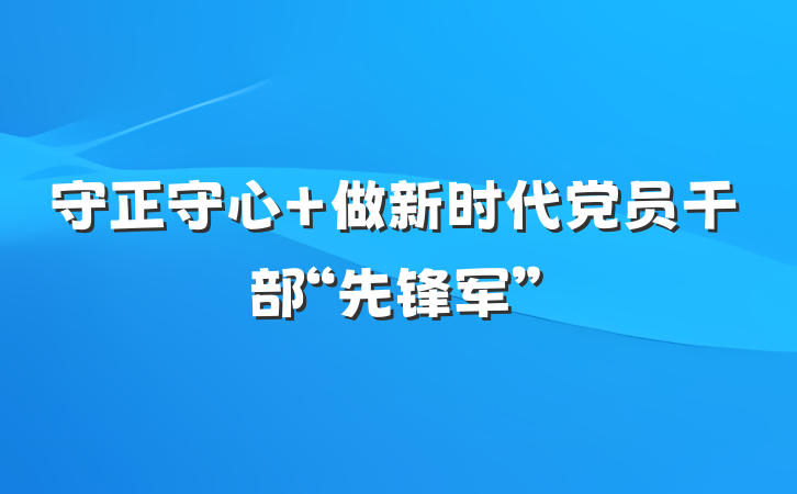 守正守心 做新时代党员干部“先锋军”