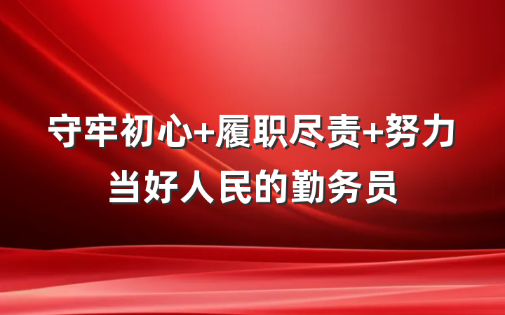 守牢初心 履职尽责 努力当好人民的勤务员