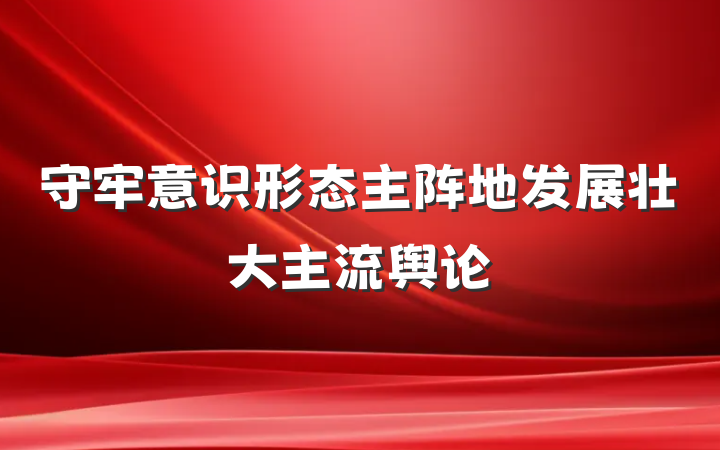守牢意识形态主阵地发展壮大主流舆论